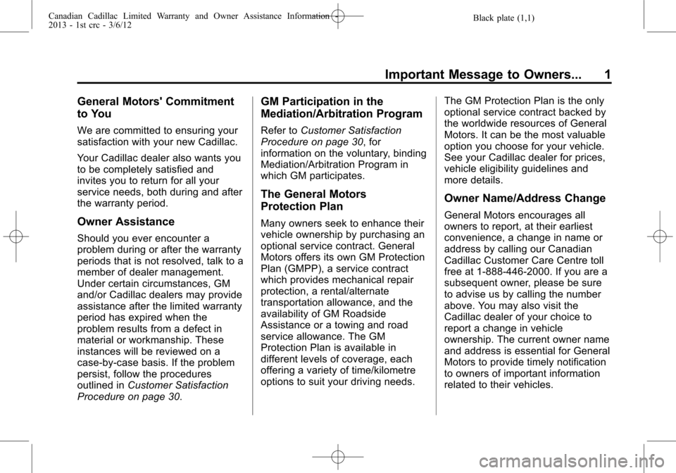 CADILLAC CTS 2013 2.G Warranty Guide Black plate (1,1)Canadian Cadillac Limited Warranty and Owner Assistance Information -
2013 - 1st crc - 3/6/12
Important Message to Owners... 1
General Motors Commitment
to You
We are committed to en CADILLAC CTS 2013 2.G Warranty Guide Black plate (1,1)Canadian Cadillac Limited Warranty and Owner Assistance Information -
2013 - 1st crc - 3/6/12
Important Message to Owners... 1
General Motors Commitment
to You
We are committed to en