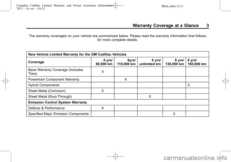 CADILLAC CTS 2013 2.G Warranty Guide Black plate (3,1)Canadian Cadillac Limited Warranty and Owner Assistance Information -
2013 - 1st crc - 3/6/12
Warranty Coverage at a Glance 3
The warranty coverages on your vehicle are summarized bel CADILLAC CTS 2013 2.G Warranty Guide Black plate (3,1)Canadian Cadillac Limited Warranty and Owner Assistance Information -
2013 - 1st crc - 3/6/12
Warranty Coverage at a Glance 3
The warranty coverages on your vehicle are summarized bel