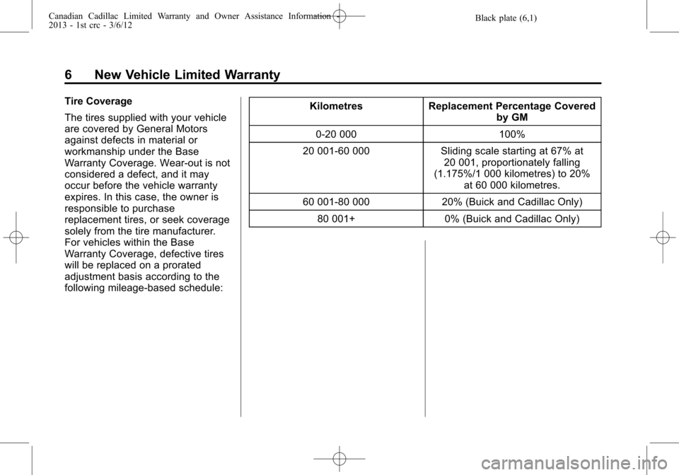 CADILLAC CTS 2013 2.G Warranty Guide Black plate (6,1)Canadian Cadillac Limited Warranty and Owner Assistance Information -
2013 - 1st crc - 3/6/12
6 New Vehicle Limited Warranty
Tire Coverage
The tires supplied with your vehicle
are cov CADILLAC CTS 2013 2.G Warranty Guide Black plate (6,1)Canadian Cadillac Limited Warranty and Owner Assistance Information -
2013 - 1st crc - 3/6/12
6 New Vehicle Limited Warranty
Tire Coverage
The tires supplied with your vehicle
are cov