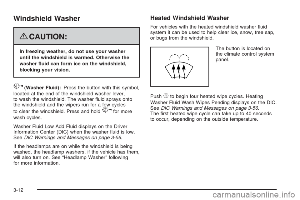 CADILLAC CTS 2008 2.G Owners Manual Windshield Washer
{CAUTION:
In freezing weather, do not use your washer
until the windshield is warmed. Otherwise the
washer �uid can form ice on the windshield,
blocking your vision.
K(Washer Fluid):