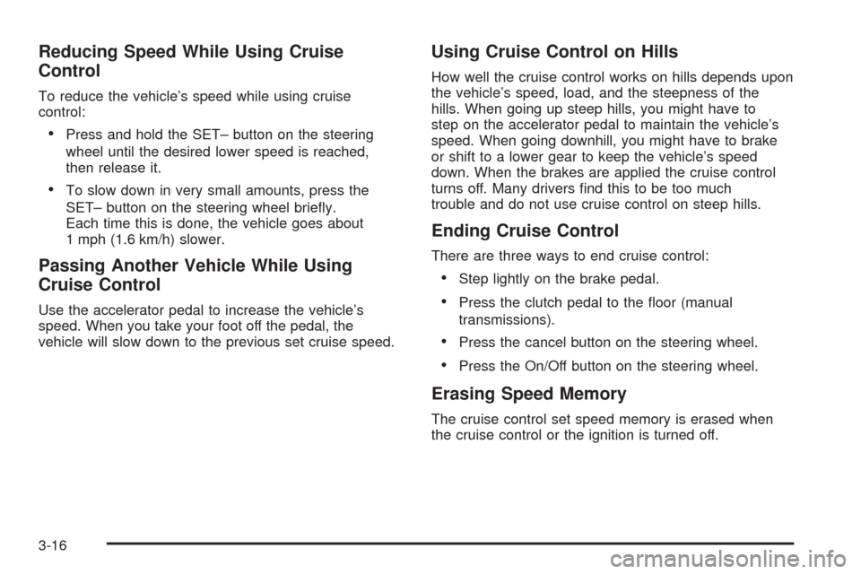 CADILLAC CTS 2008 2.G Owners Manual Reducing Speed While Using Cruise
Control
To reduce the vehicle’s speed while using cruise
control:
Press and hold the SET– button on the steering
wheel until the desired lower speed is reached,
t