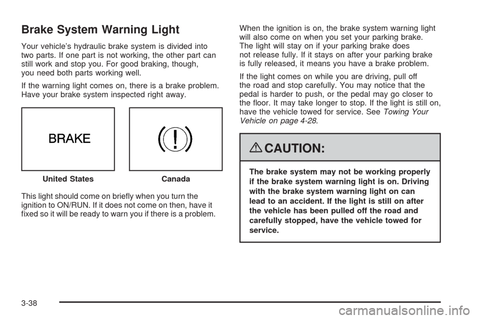 CADILLAC CTS 2008 2.G Owners Manual Brake System Warning Light
Your vehicle’s hydraulic brake system is divided into
two parts. If one part is not working, the other part can
still work and stop you. For good braking, though,
you need