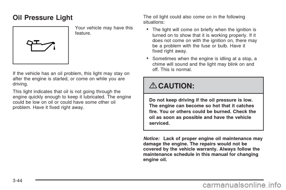 CADILLAC CTS 2008 2.G Owners Manual Oil Pressure Light
Your vehicle may have this
feature.
If the vehicle has an oil problem, this light may stay on
after the engine is started, or come on while you are
driving.
This light indicates tha