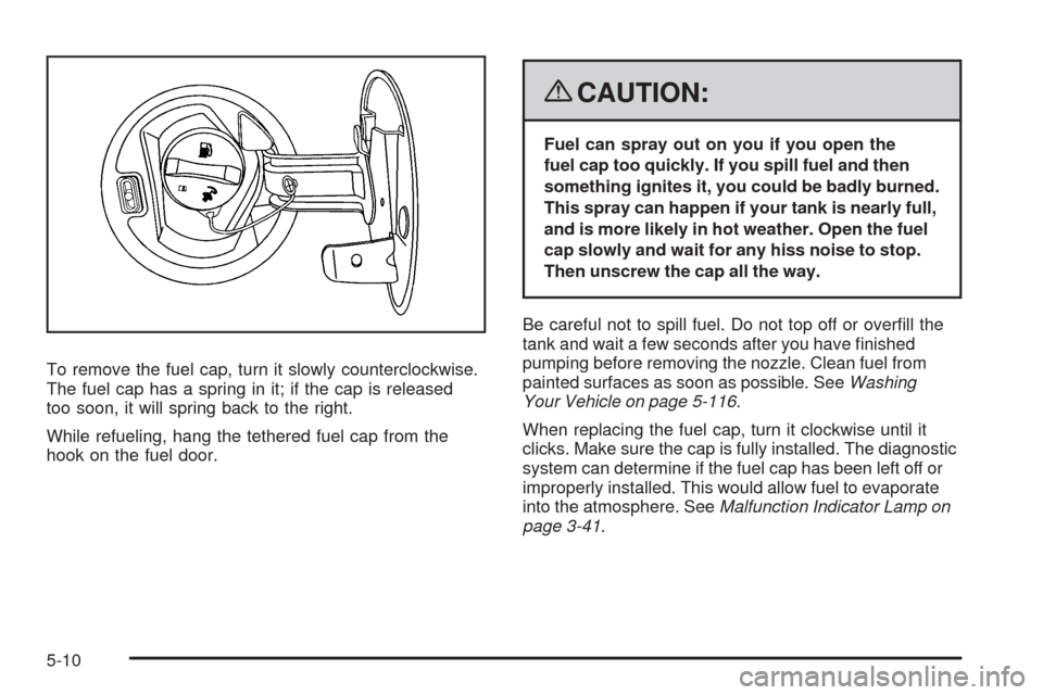 CADILLAC CTS 2008 2.G Owners Manual To remove the fuel cap, turn it slowly counterclockwise.
The fuel cap has a spring in it; if the cap is released
too soon, it will spring back to the right.
While refueling, hang the tethered fuel cap