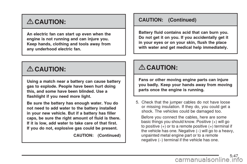 CADILLAC CTS 2008 2.G Owners Manual {CAUTION:
An electric fan can start up even when the
engine is not running and can injure you.
Keep hands, clothing and tools away from
any underhood electric fan.
{CAUTION:
Using a match near a batte