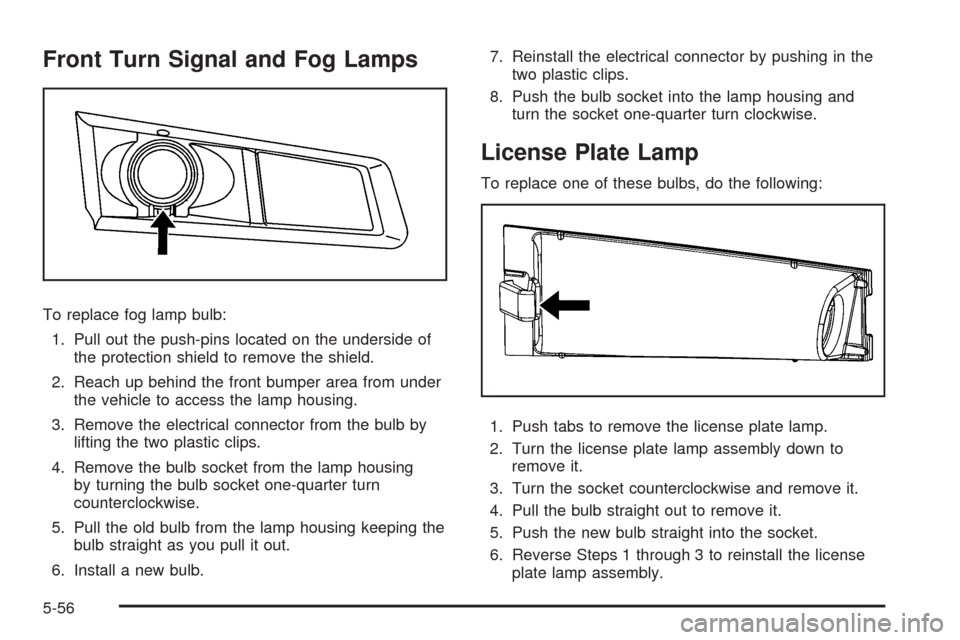 CADILLAC CTS 2008 2.G Owners Manual Front Turn Signal and Fog Lamps
To replace fog lamp bulb:
1. Pull out the push-pins located on the underside of
the protection shield to remove the shield.
2. Reach up behind the front bumper area fro