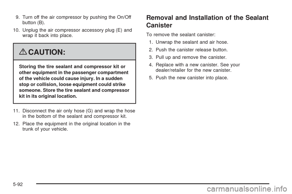 CADILLAC CTS 2008 2.G Owners Manual 9. Turn off the air compressor by pushing the On/Off
button (B).
10. Unplug the air compressor accessory plug (E) and
wrap it back into place.
{CAUTION:
Storing the tire sealant and compressor kit or
