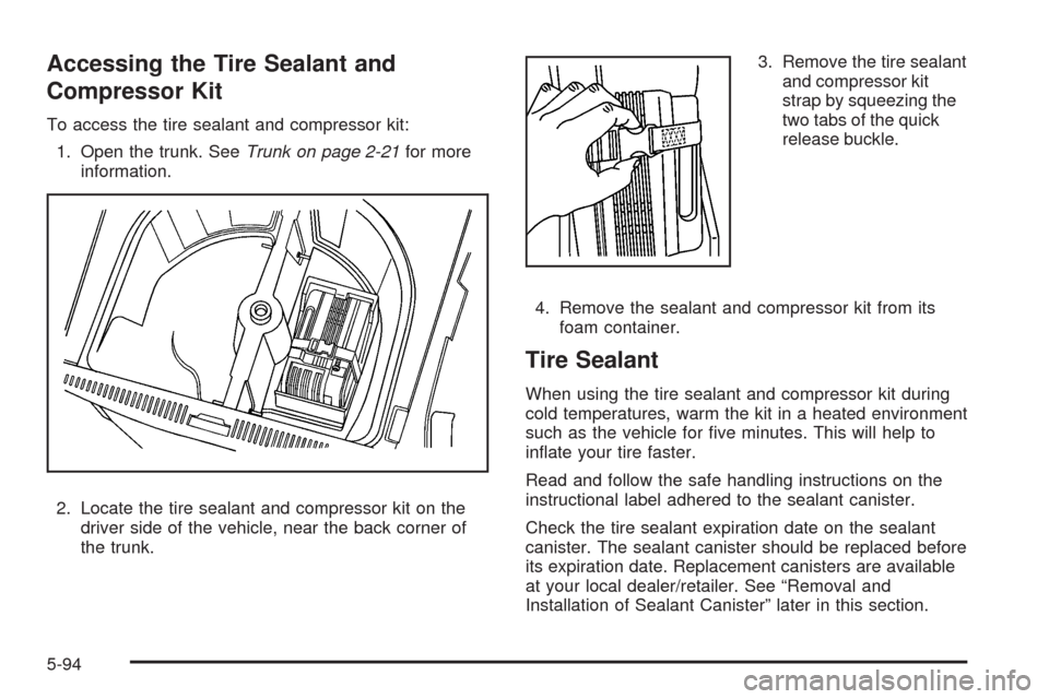 CADILLAC CTS 2008 2.G Owners Manual Accessing the Tire Sealant and
Compressor Kit
To access the tire sealant and compressor kit:
1. Open the trunk. SeeTrunk on page 2-21for more
information.
2. Locate the tire sealant and compressor kit