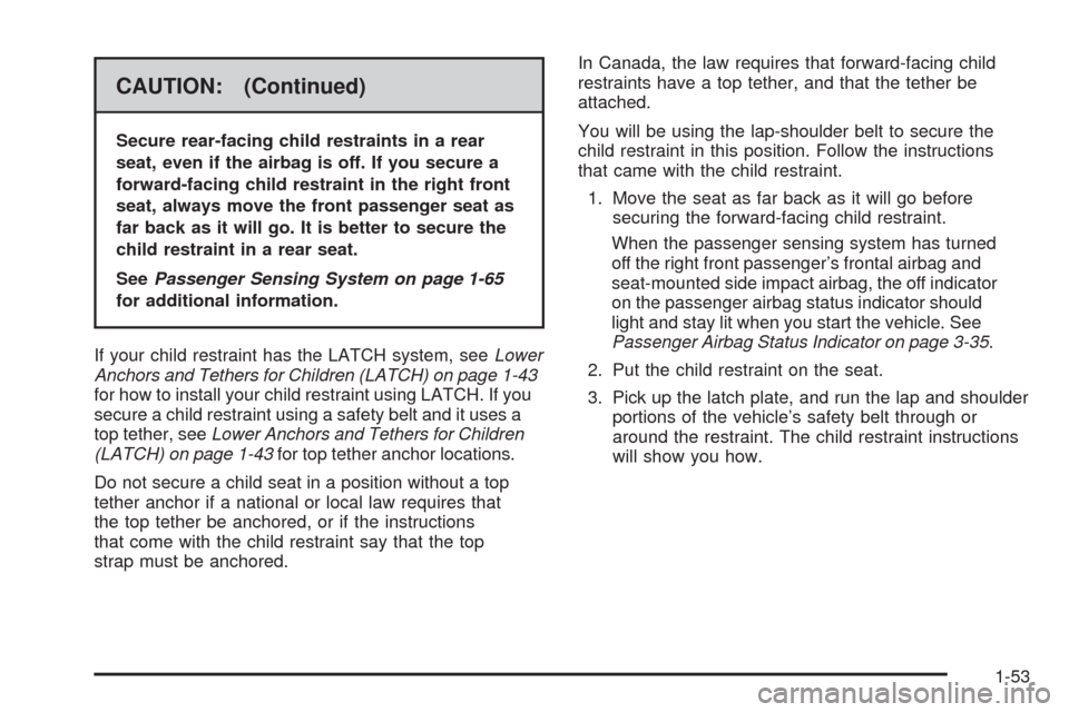 CADILLAC CTS 2008 2.G Workshop Manual CAUTION: (Continued)
Secure rear-facing child restraints in a rear
seat, even if the airbag is off. If you secure a
forward-facing child restraint in the right front
seat, always move the front passen