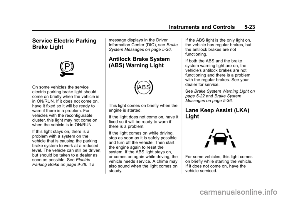 CADILLAC CTS SEDAN 2015 3.G User Guide Black plate (23,1)Cadillac CTS Owner Manual (GMNA-Localizing-U.S./Canada/Mexico-
7707478) - 2015 - crc - 10/1/14
Instruments and Controls 5-23
Service Electric Parking
Brake Light
On some vehicles the CADILLAC CTS SEDAN 2015 3.G User Guide Black plate (23,1)Cadillac CTS Owner Manual (GMNA-Localizing-U.S./Canada/Mexico-
7707478) - 2015 - crc - 10/1/14
Instruments and Controls 5-23
Service Electric Parking
Brake Light
On some vehicles the