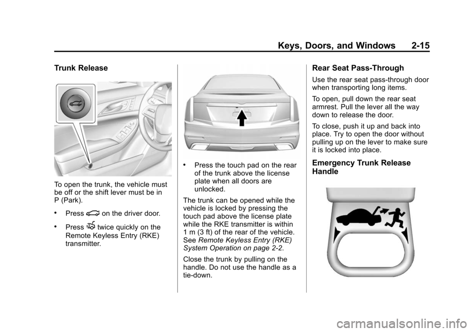 CADILLAC CTS SEDAN 2015 3.G Service Manual Black plate (15,1)Cadillac CTS Owner Manual (GMNA-Localizing-U.S./Canada/Mexico-
7707478) - 2015 - crc - 10/1/14
Keys, Doors, and Windows 2-15
Trunk Release
To open the trunk, the vehicle must
be off CADILLAC CTS SEDAN 2015 3.G Service Manual Black plate (15,1)Cadillac CTS Owner Manual (GMNA-Localizing-U.S./Canada/Mexico-
7707478) - 2015 - crc - 10/1/14
Keys, Doors, and Windows 2-15
Trunk Release
To open the trunk, the vehicle must
be off