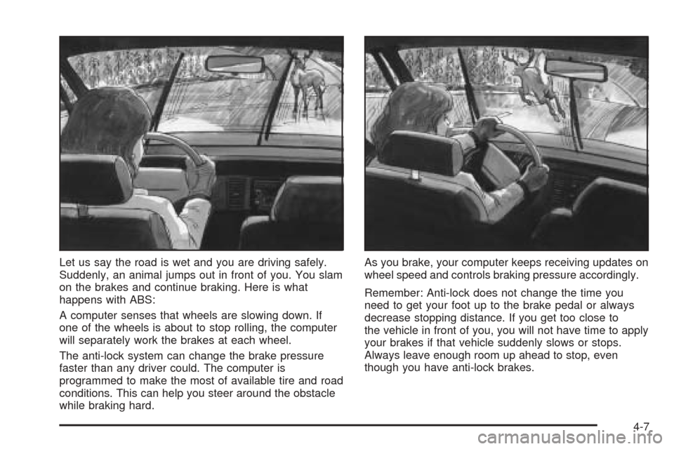 CADILLAC CTS V 2004 1.G Repair Manual Let us say the road is wet and you are driving safely.
Suddenly, an animal jumps out in front of you. You slam
on the brakes and continue braking. Here is what
happens with ABS:
A computer senses that