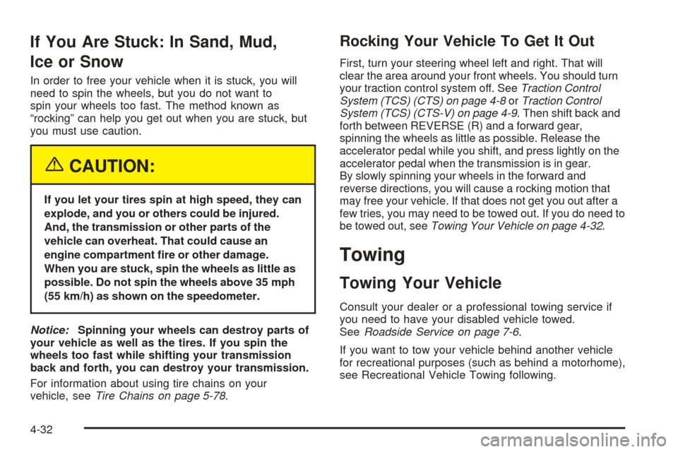 CADILLAC CTS V 2004 1.G Repair Manual If You Are Stuck: In Sand, Mud,
Ice or Snow
In order to free your vehicle when it is stuck, you will
need to spin the wheels, but you do not want to
spin your wheels too fast. The method known as
“r