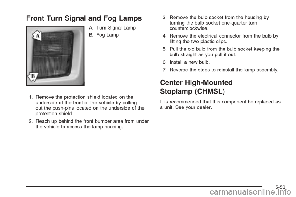 CADILLAC CTS V 2004 1.G Owners Manual Front Turn Signal and Fog Lamps
A. Turn Signal Lamp
B. Fog Lamp
1. Remove the protection shield located on the
underside of the front of the vehicle by pulling
out the push-pins located on the undersi