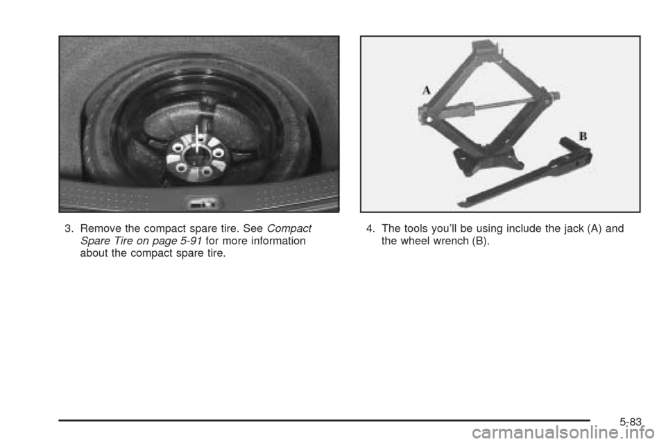CADILLAC CTS V 2004 1.G Manual PDF 3. Remove the compact spare tire. SeeCompact
Spare Tire on page 5-91for more information
about the compact spare tire.4. The tools you’ll be using include the jack (A) and
the wheel wrench (B).
5-83
