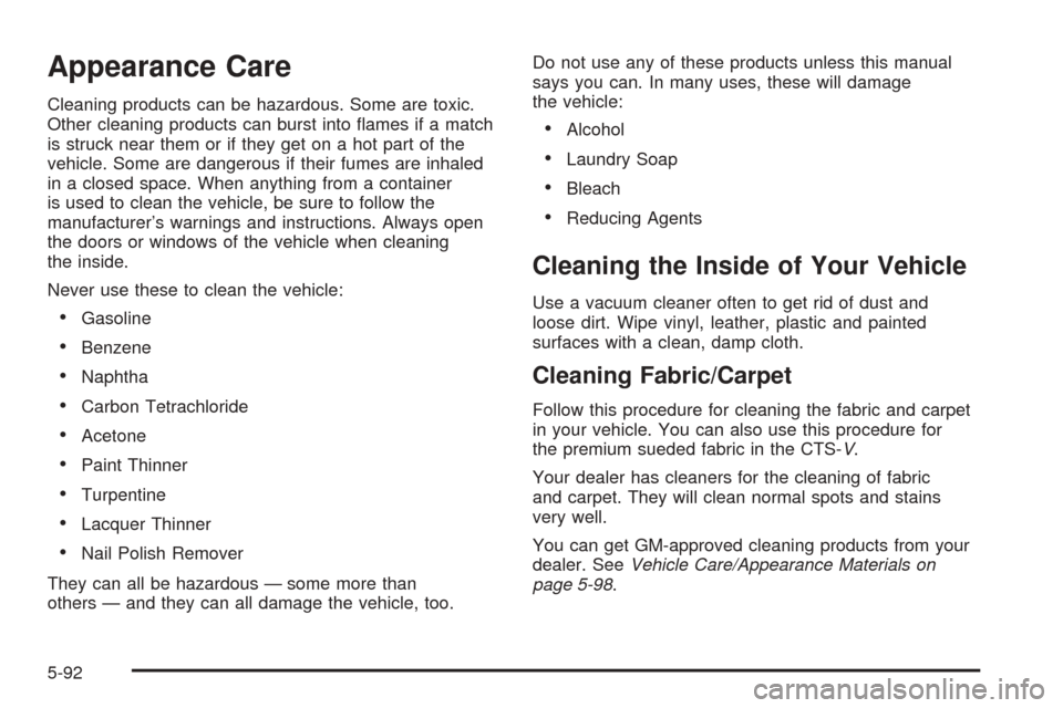 CADILLAC CTS V 2004 1.G Owners Manual Appearance Care
Cleaning products can be hazardous. Some are toxic.
Other cleaning products can burst into �ames if a match
is struck near them or if they get on a hot part of the
vehicle. Some are da