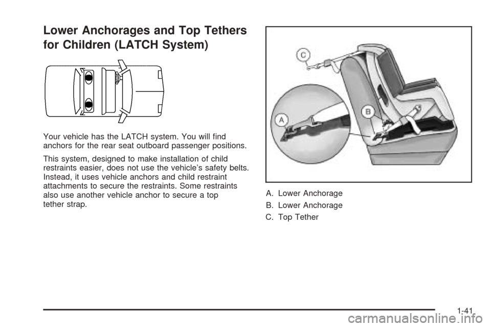 CADILLAC CTS V 2004 1.G User Guide Lower Anchorages and Top Tethers
for Children (LATCH System)
Your vehicle has the LATCH system. You will �nd
anchors for the rear seat outboard passenger positions.
This system, designed to make insta