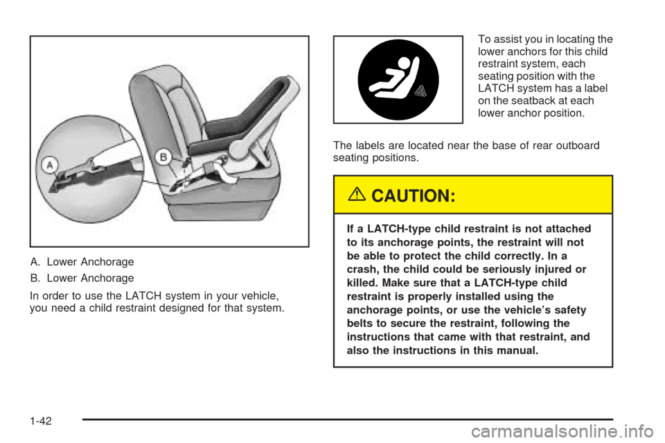 CADILLAC CTS V 2004 1.G User Guide A. Lower Anchorage
B. Lower Anchorage
In order to use the LATCH system in your vehicle,
you need a child restraint designed for that system.To assist you in locating the
lower anchors for this child
r