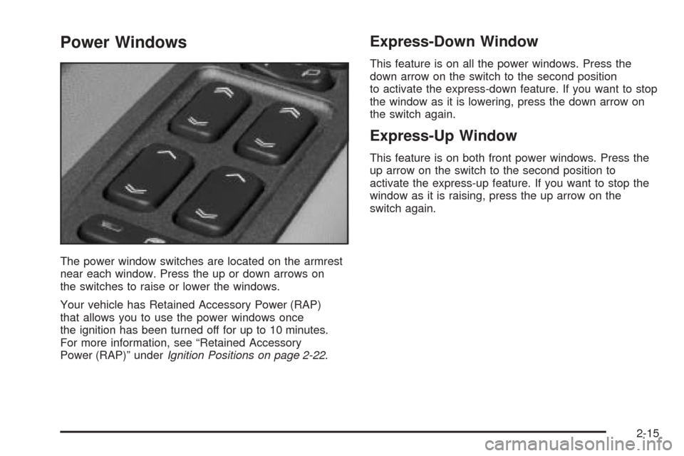CADILLAC CTS V 2004 1.G Owners Manual Power Windows
The power window switches are located on the armrest
near each window. Press the up or down arrows on
the switches to raise or lower the windows.
Your vehicle has Retained Accessory Powe CADILLAC CTS V 2004 1.G Owners Manual Power Windows
The power window switches are located on the armrest
near each window. Press the up or down arrows on
the switches to raise or lower the windows.
Your vehicle has Retained Accessory Powe