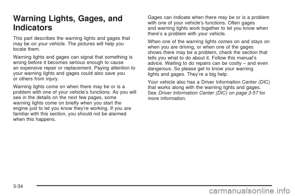 CADILLAC CTS V 2005 1.G Owners Manual Warning Lights, Gages, and
Indicators
This part describes the warning lights and gages that
may be on your vehicle. The pictures will help you
locate them.
Warning lights and gages can signal that som