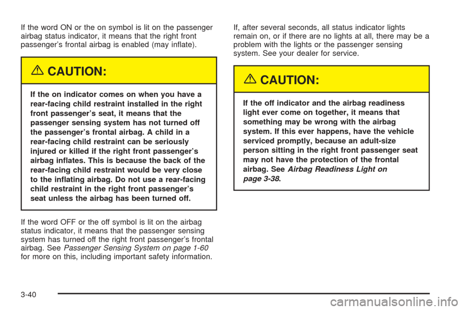 CADILLAC CTS V 2005 1.G Owners Manual If the word ON or the on symbol is lit on the passenger
airbag status indicator, it means that the right front
passenger’s frontal airbag is enabled (may in�ate).
{CAUTION:
If the on indicator comes