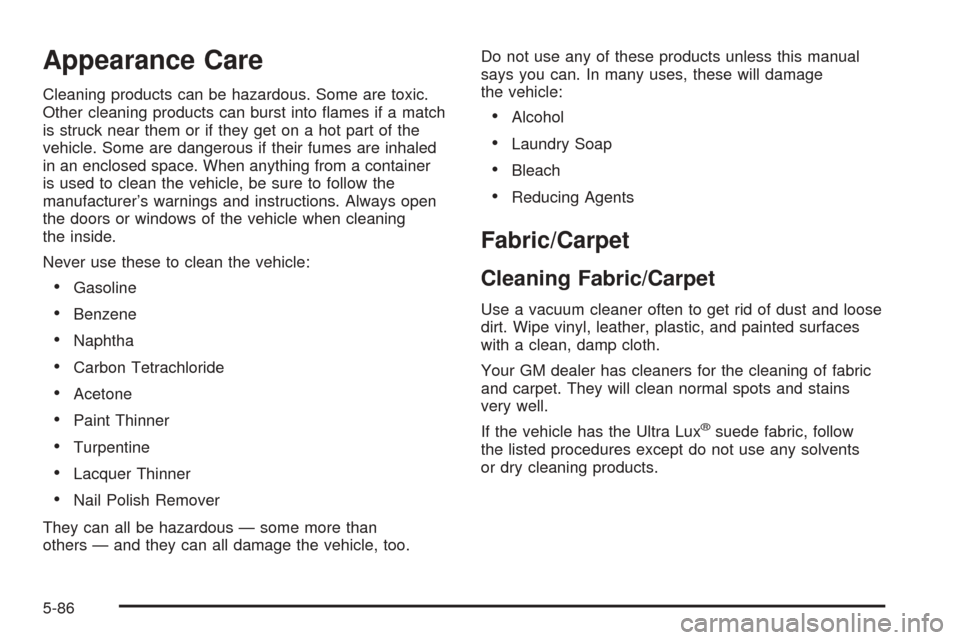 CADILLAC CTS V 2005 1.G Owners Guide Appearance Care
Cleaning products can be hazardous. Some are toxic.
Other cleaning products can burst into �ames if a match
is struck near them or if they get on a hot part of the
vehicle. Some are da