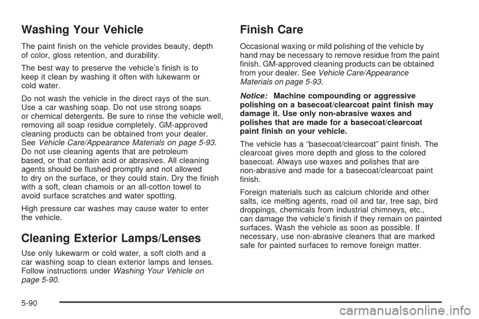 CADILLAC CTS V 2005 1.G Owners Manual Washing Your Vehicle
The paint �nish on the vehicle provides beauty, depth
of color, gloss retention, and durability.
The best way to preserve the vehicle’s �nish is to
keep it clean by washing it o