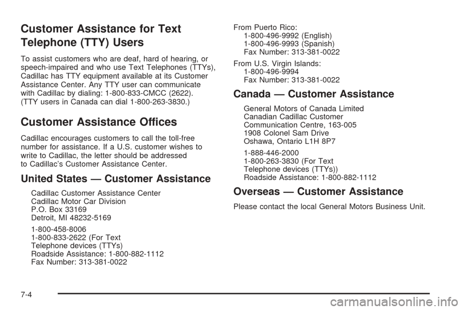 CADILLAC CTS V 2005 1.G Owners Manual Customer Assistance for Text
Telephone (TTY) Users
To assist customers who are deaf, hard of hearing, or
speech-impaired and who use Text Telephones (TTYs),
Cadillac has TTY equipment available at its