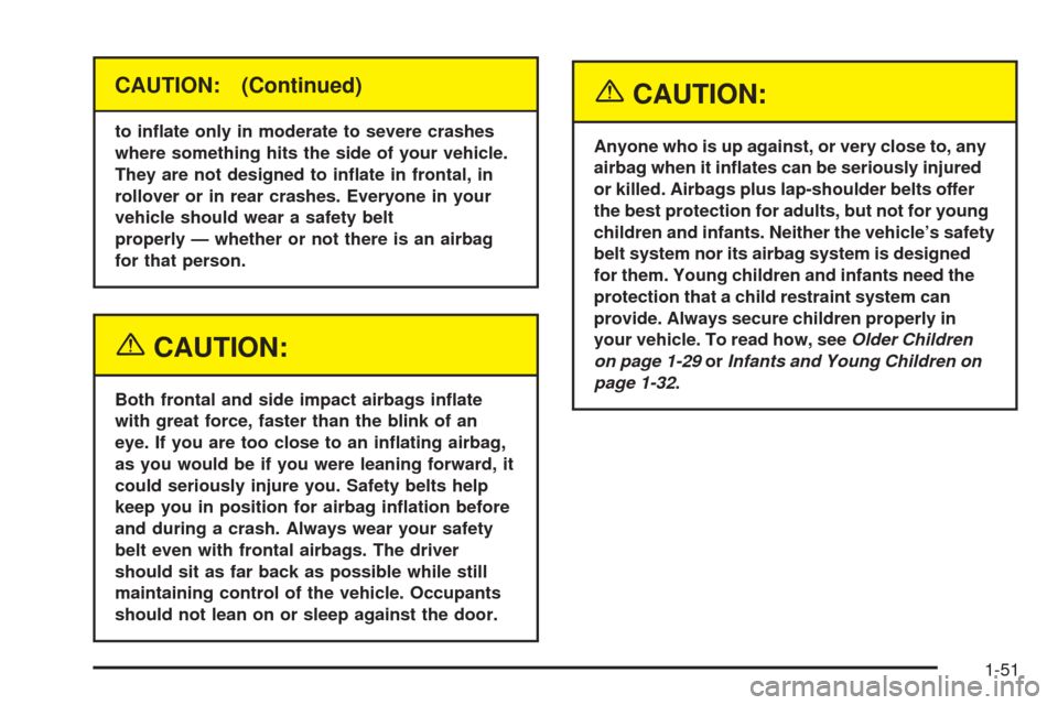 CADILLAC CTS V 2005 1.G Workshop Manual CAUTION: (Continued)
to in�ate only in moderate to severe crashes
where something hits the side of your vehicle.
They are not designed to in�ate in frontal, in
rollover or in rear crashes. Everyone in