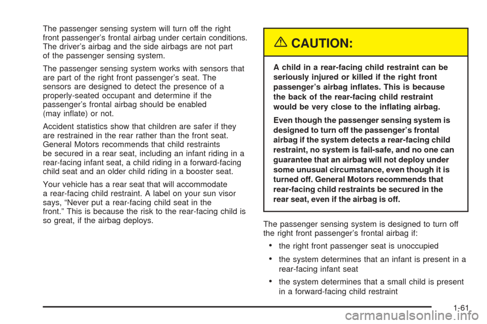 CADILLAC CTS V 2005 1.G Repair Manual The passenger sensing system will turn off the right
front passenger’s frontal airbag under certain conditions.
The driver’s airbag and the side airbags are not part
of the passenger sensing syste