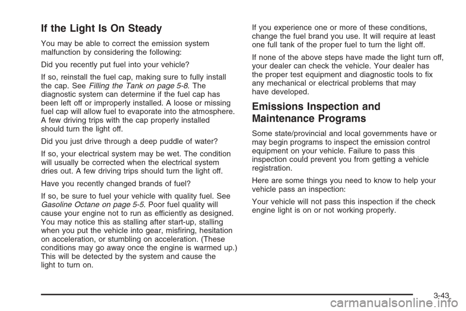 CADILLAC CTS V 2006 1.G Owners Manual If the Light Is On Steady
You may be able to correct the emission system
malfunction by considering the following:
Did you recently put fuel into your vehicle?
If so, reinstall the fuel cap, making su