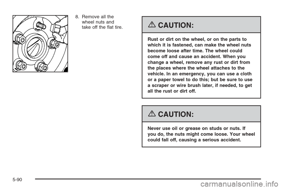 CADILLAC CTS V 2006 1.G Owners Guide 8. Remove all the
wheel nuts and
take off the �at tire.
{CAUTION:
Rust or dirt on the wheel, or on the parts to
which it is fastened, can make the wheel nuts
become loose after time. The wheel could
c