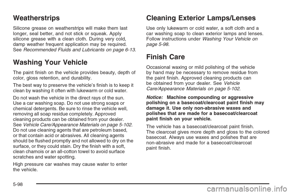 CADILLAC CTS V 2006 1.G Service Manual Weatherstrips
Silicone grease on weatherstrips will make them last
longer, seal better, and not stick or squeak. Apply
silicone grease with a clean cloth. During very cold,
damp weather frequent appli