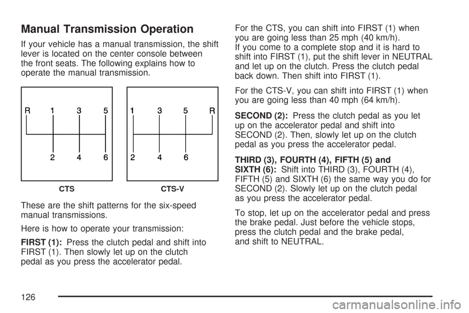 CADILLAC CTS V 2007 1.G Owners Manual Manual Transmission Operation
If your vehicle has a manual transmission, the shift
lever is located on the center console between
the front seats. The following explains how to
operate the manual tran