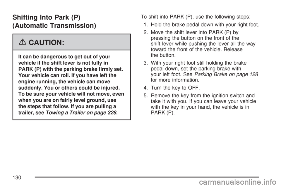 CADILLAC CTS V 2007 1.G Owners Manual Shifting Into Park (P)
(Automatic Transmission)
{CAUTION:
It can be dangerous to get out of your
vehicle if the shift lever is not fully in
PARK (P) with the parking brake �rmly set.
Your vehicle can 