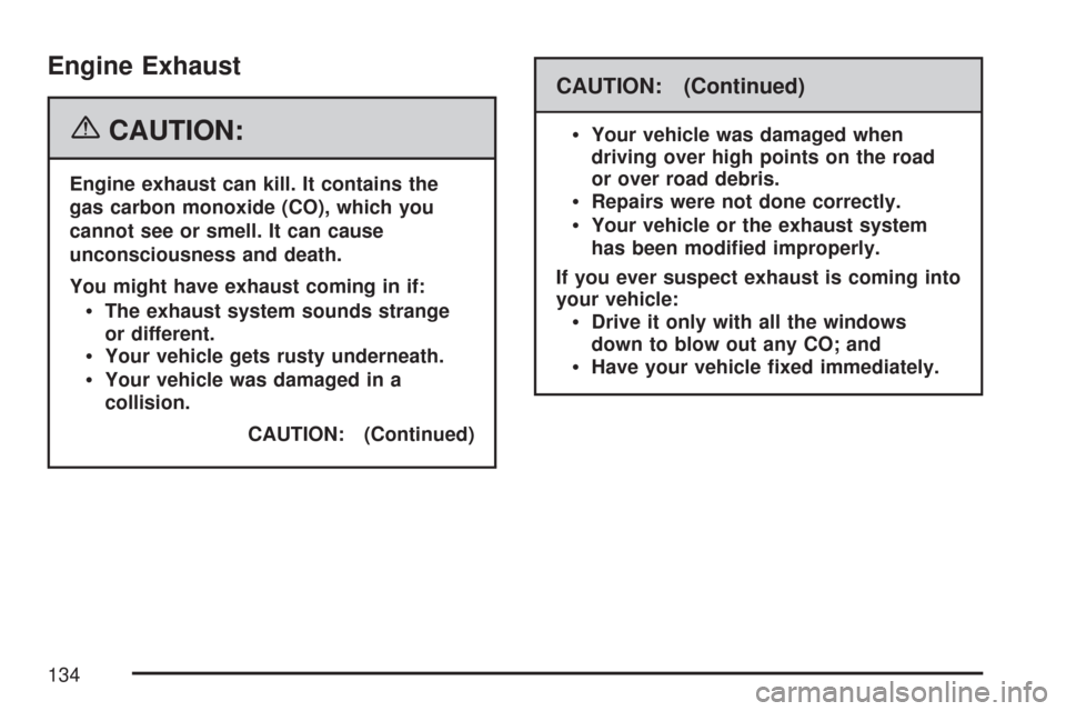 CADILLAC CTS V 2007 1.G Owners Manual Engine Exhaust
{CAUTION:
Engine exhaust can kill. It contains the
gas carbon monoxide (CO), which you
cannot see or smell. It can cause
unconsciousness and death.
You might have exhaust coming in if:
CADILLAC CTS V 2007 1.G Owners Manual Engine Exhaust
{CAUTION:
Engine exhaust can kill. It contains the
gas carbon monoxide (CO), which you
cannot see or smell. It can cause
unconsciousness and death.
You might have exhaust coming in if: