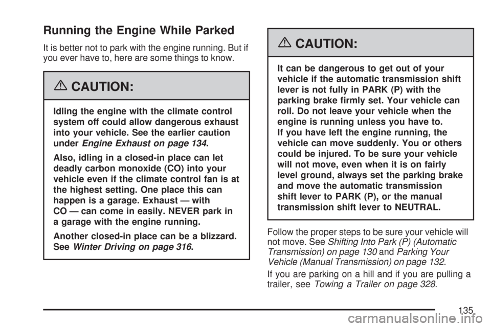 CADILLAC CTS V 2007 1.G Owners Manual Running the Engine While Parked
It is better not to park with the engine running. But if
you ever have to, here are some things to know.
{CAUTION:
Idling the engine with the climate control
system off CADILLAC CTS V 2007 1.G Owners Manual Running the Engine While Parked
It is better not to park with the engine running. But if
you ever have to, here are some things to know.
{CAUTION:
Idling the engine with the climate control
system off