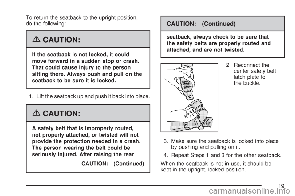 CADILLAC CTS V 2007 1.G User Guide To return the seatback to the upright position,
do the following:
{CAUTION:
If the seatback is not locked, it could
move forward in a sudden stop or crash.
That could cause injury to the person
sittin