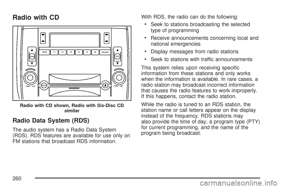 CADILLAC CTS V 2007 1.G User Guide Radio with CD
Radio Data System (RDS)
The audio system has a Radio Data System
(RDS). RDS features are available for use only on
FM stations that broadcast RDS information.With RDS, the radio can do t