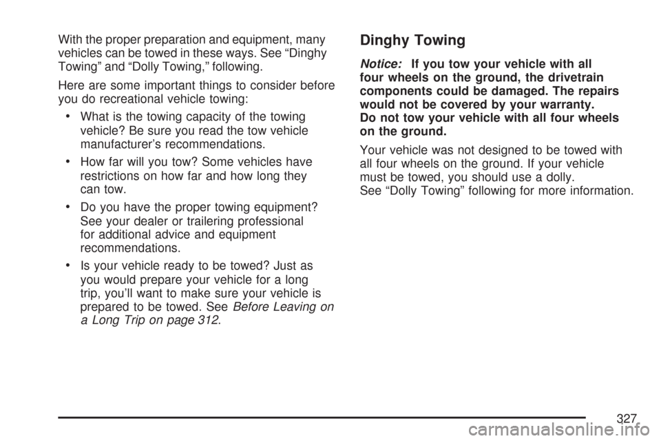CADILLAC CTS V 2007 1.G Owners Manual With the proper preparation and equipment, many
vehicles can be towed in these ways. See “Dinghy
Towing” and “Dolly Towing,” following.
Here are some important things to consider before
you do