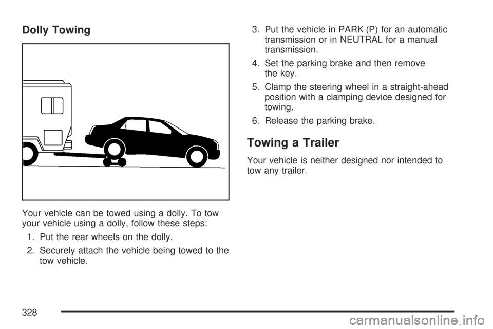 CADILLAC CTS V 2007 1.G Owners Manual Dolly Towing
Your vehicle can be towed using a dolly. To tow
your vehicle using a dolly, follow these steps:
1. Put the rear wheels on the dolly.
2. Securely attach the vehicle being towed to the
tow 