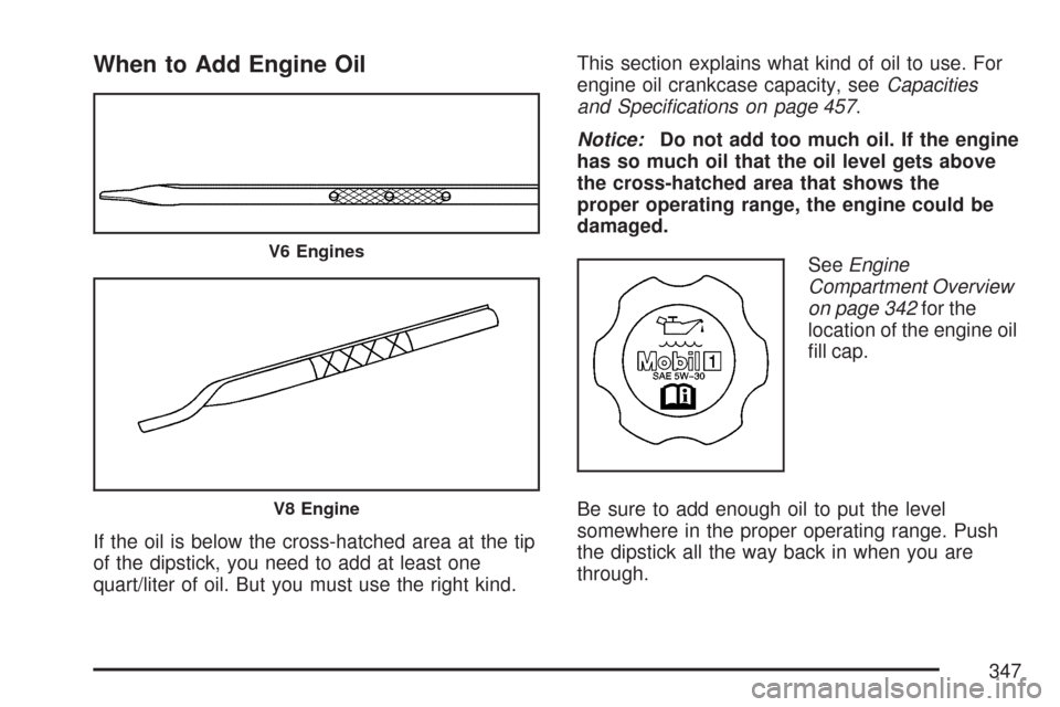 CADILLAC CTS V 2007 1.G Owners Manual When to Add Engine Oil
If the oil is below the cross-hatched area at the tip
of the dipstick, you need to add at least one
quart/liter of oil. But you must use the right kind.This section explains wha