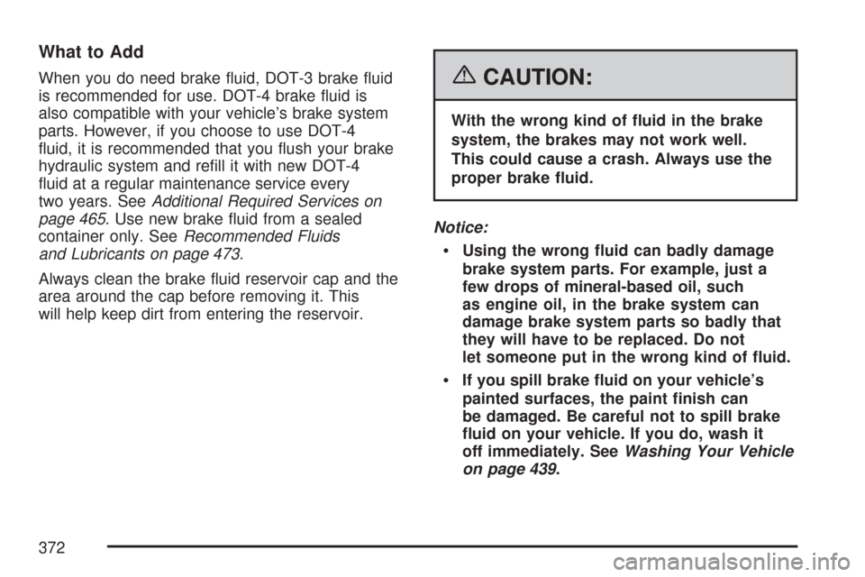 CADILLAC CTS V 2007 1.G Owners Manual What to Add
When you do need brake �uid, DOT-3 brake �uid
is recommended for use. DOT-4 brake �uid is
also compatible with your vehicle’s brake system
parts. However, if you choose to use DOT-4
�uid