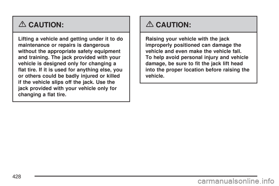 CADILLAC CTS V 2007 1.G Owners Manual {CAUTION:
Lifting a vehicle and getting under it to do
maintenance or repairs is dangerous
without the appropriate safety equipment
and training. The jack provided with your
vehicle is designed only f