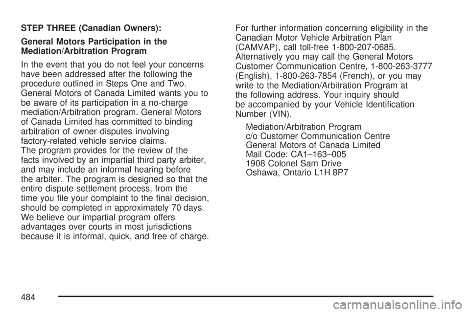 CADILLAC CTS V 2007 1.G Owners Manual STEP THREE (Canadian Owners):
General Motors Participation in the
Mediation/Arbitration Program
In the event that you do not feel your concerns
have been addressed after the following the
procedure ou