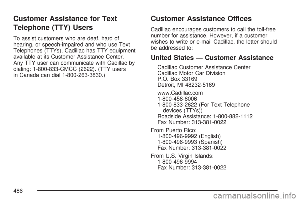 CADILLAC CTS V 2007 1.G Owners Manual Customer Assistance for Text
Telephone (TTY) Users
To assist customers who are deaf, hard of
hearing, or speech-impaired and who use Text
Telephones (TTYs), Cadillac has TTY equipment
available at its