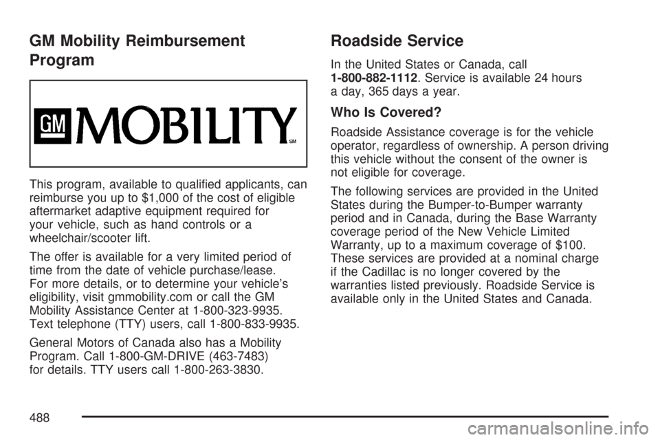 CADILLAC CTS V 2007 1.G Owners Manual GM Mobility Reimbursement
Program
This program, available to quali�ed applicants, can
reimburse you up to $1,000 of the cost of eligible
aftermarket adaptive equipment required for
your vehicle, such 
