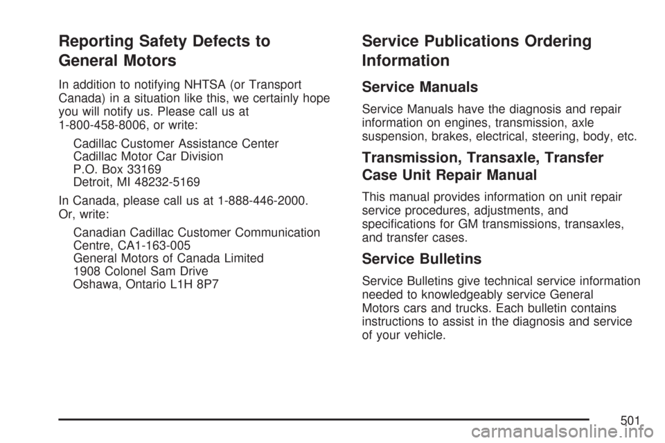 CADILLAC CTS V 2007 1.G Owners Manual Reporting Safety Defects to
General Motors
In addition to notifying NHTSA (or Transport
Canada) in a situation like this, we certainly hope
you will notify us. Please call us at
1-800-458-8006, or wri