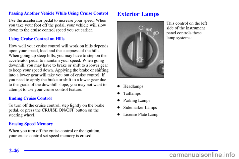 CADILLAC DEVILLE 2000 8.G Owners Manual 2-46
Passing Another Vehicle While Using Cruise Control
Use the accelerator pedal to increase your speed. When
you take your foot off the pedal, your vehicle will slow
down to the cruise control speed