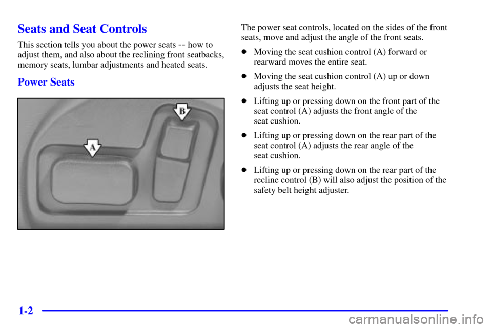 CADILLAC DEVILLE 2000 8.G User Guide 1-2
Seats and Seat Controls
This section tells you about the power seats -- how to
adjust them, and also about the reclining front seatbacks,
memory seats, lumbar adjustments and heated seats.
Power S